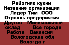 Работник кухни › Название организации ­ Лидер Тим, ООО › Отрасль предприятия ­ Другое › Минимальный оклад ­ 1 - Все города Работа » Вакансии   . Вологодская обл.,Вологда г.